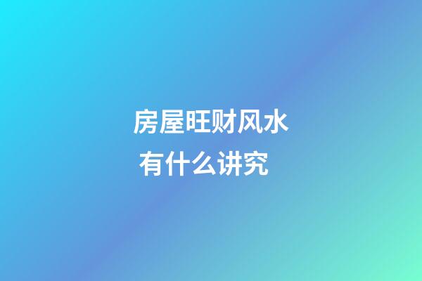 房屋旺财风水 有什么讲究